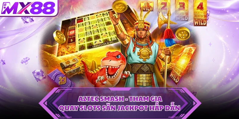 Aztec Smash - Tham Gia Quay Slots Săn Jackpot Hấp Dẫn