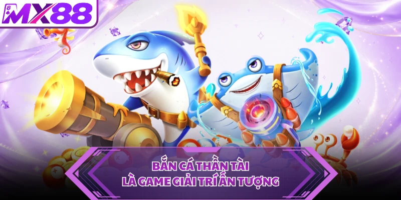 Bắn cá Thần Tài là game giải trí ấn tượng 