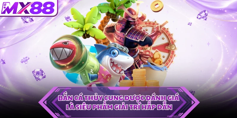 Bắn cá Thủy Cung được đánh giá là siêu phẩm giải trí hấp dẫn