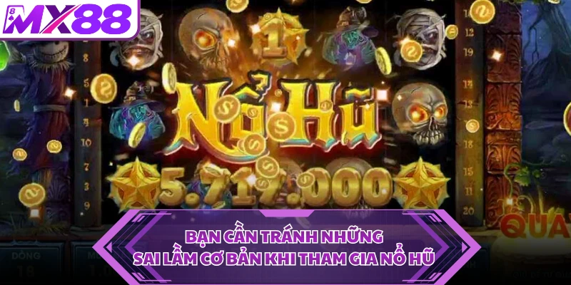Bạn cần tránh những sai lầm cơ bản khi tham gia nổ hũ 
