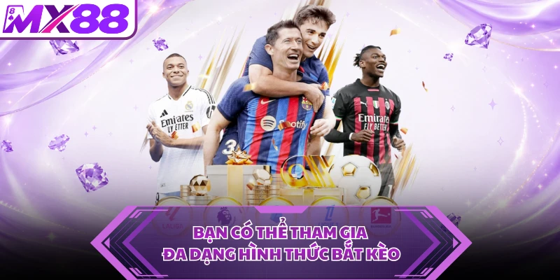 Bạn có thể tham gia đa dạng hình thức bắt kèo