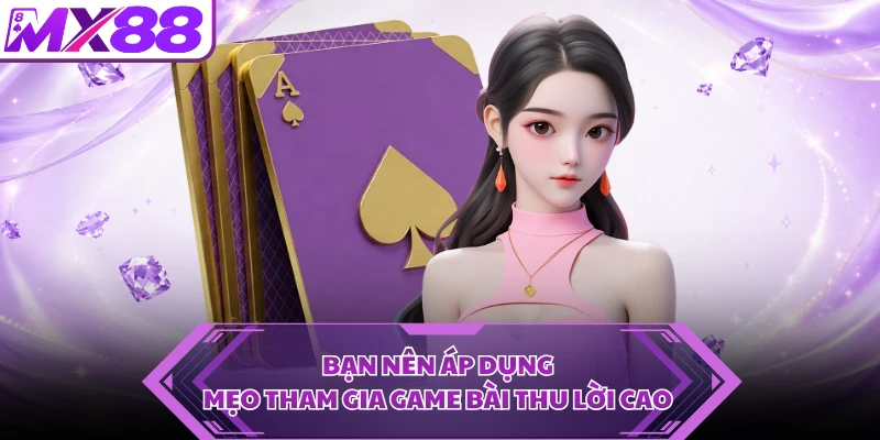 Bạn nên áp dụng mẹo tham gia game bài thu lời cao