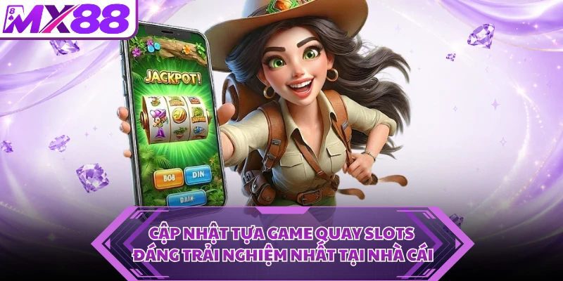 Cập nhật tựa game quay slots đáng trải nghiệm nhất tại nhà cái