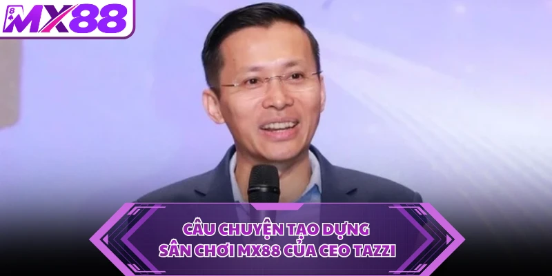 Câu chuyện tạo dựng sân chơi MX88 của CEO Tazzi