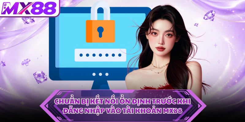 Chuẩn bị kết nối ổn định trước khi đăng nhập vào tài khoản MX88