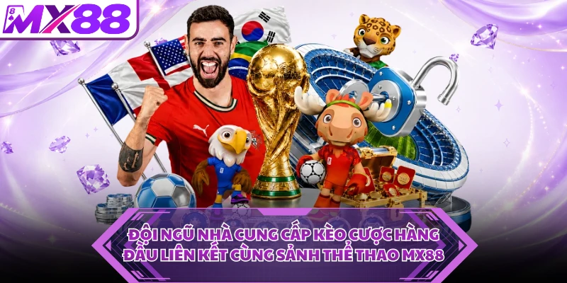 Đội ngũ nhà cung cấp kèo cược hàng đầu liên kết cùng sảnh thể thao MX88
