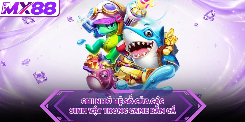 Ghi nhớ hệ số của các sinh vật trong game bắn cá