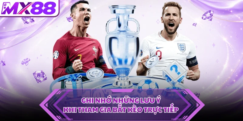Ghi nhớ những lưu ý khi tham gia bắt kèo trực tiếp