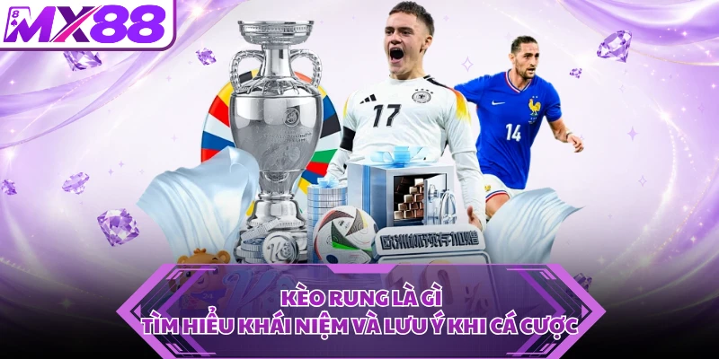 Kèo Rung Là Gì - Tìm Hiểu Khái Niệm Và Lưu Ý Khi Cá Cược