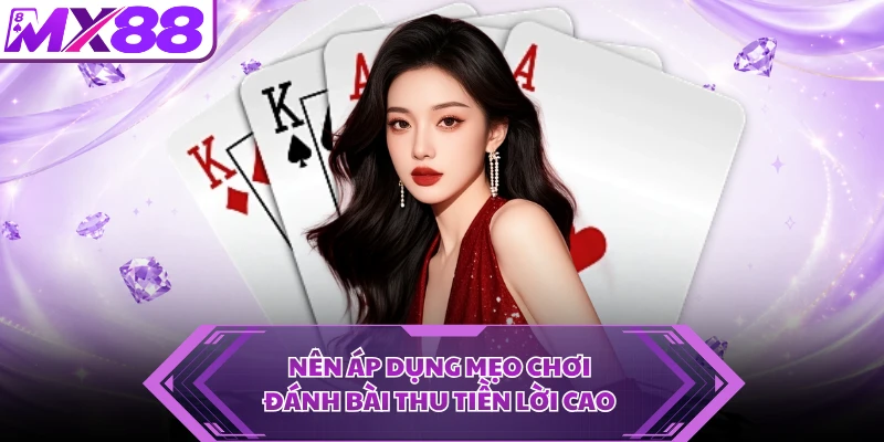 Nên áp dụng mẹo chơi đánh bài thu tiền lời cao