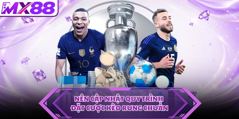Nên cập nhật quy trình đặt cược kèo rung chuẩn