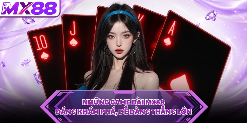 Những game bài MX88 đáng khám phá, dễ dàng thắng lớn