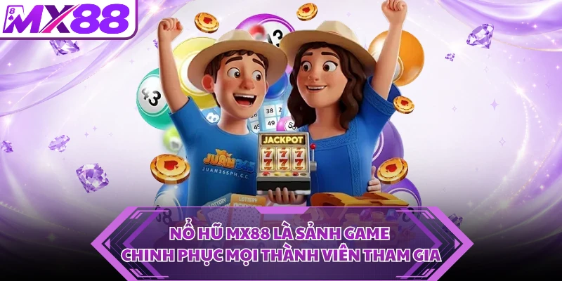 Nổ hũ MX88 là sảnh game chinh phục mọi thành viên tham gia
