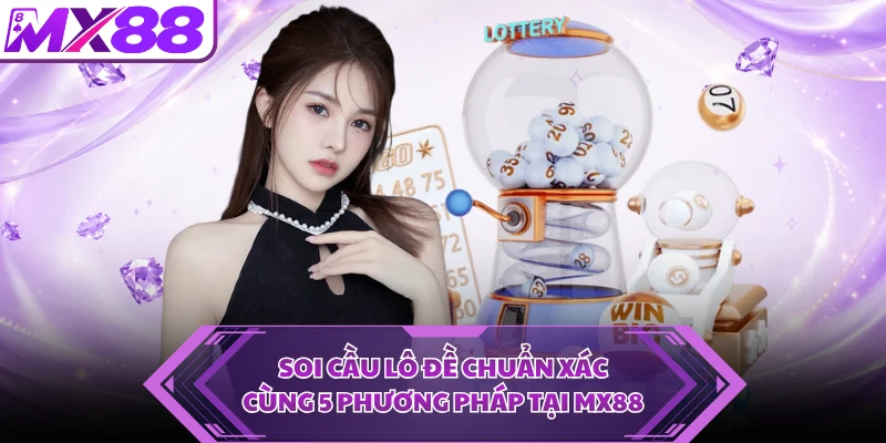 Soi Cầu Lô Đề Chuẩn Xác Cùng 5 Phương Pháp Tại MX88