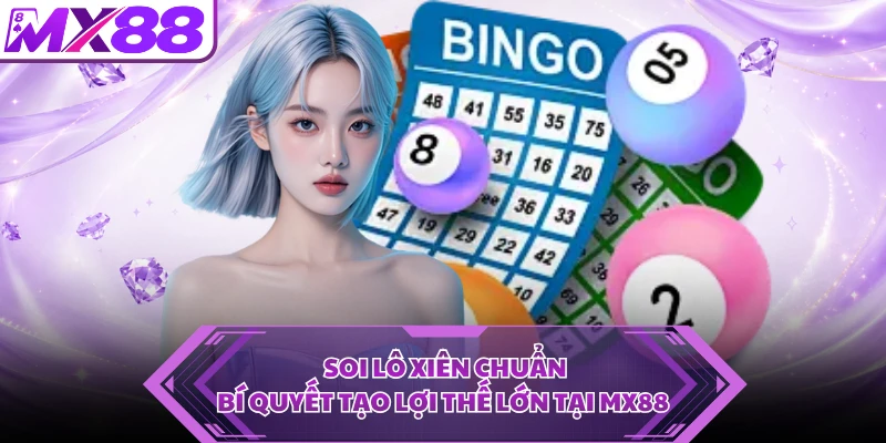 Soi Lô Xiên Chuẩn - Bí Quyết Tạo Lợi Thế Lớn Tại MX88