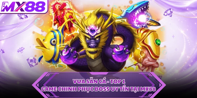 Vua Săn Cá - Top 1 Game Chinh Phục Boss Uy Tín Tại MX88
